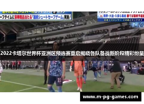 2022卡塔尔世界杯亚洲区预选赛重启揭晓各队备战新阶段精彩纷呈