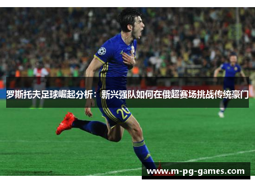 罗斯托夫足球崛起分析：新兴强队如何在俄超赛场挑战传统豪门