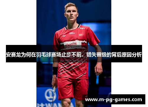 安赛龙为何在羽毛球赛场止步不前，错失晋级的背后原因分析