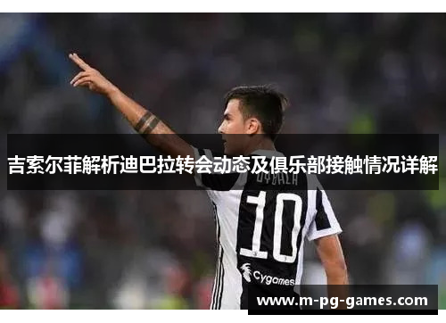 吉索尔菲解析迪巴拉转会动态及俱乐部接触情况详解