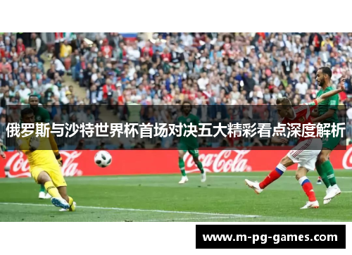 俄罗斯与沙特世界杯首场对决五大精彩看点深度解析