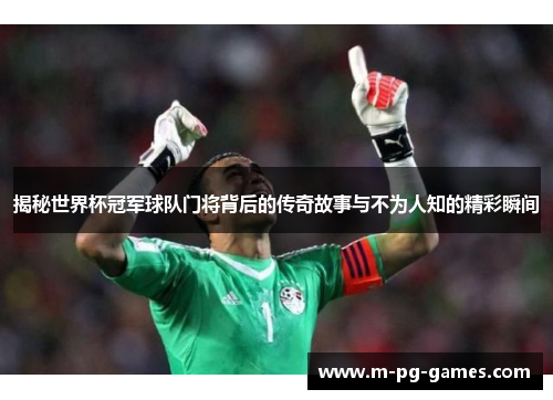 揭秘世界杯冠军球队门将背后的传奇故事与不为人知的精彩瞬间