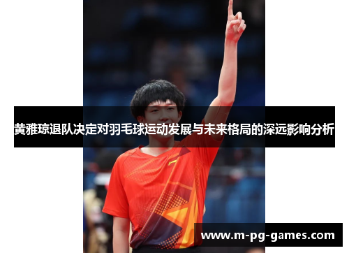 黄雅琼退队决定对羽毛球运动发展与未来格局的深远影响分析