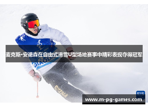 麦克斯·安德森在自由式滑雪U型场地赛事中精彩表现夺得冠军