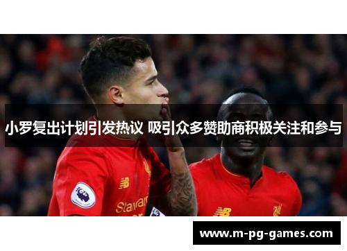 小罗复出计划引发热议 吸引众多赞助商积极关注和参与