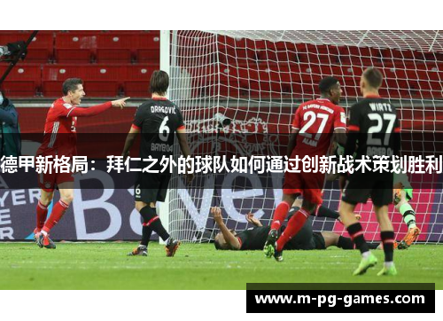 德甲新格局：拜仁之外的球队如何通过创新战术策划胜利