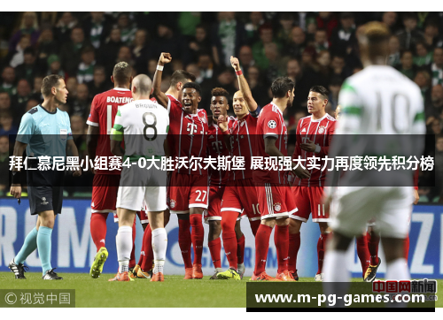 拜仁慕尼黑小组赛4-0大胜沃尔夫斯堡 展现强大实力再度领先积分榜