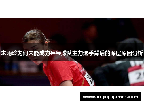 朱雨玲为何未能成为乒乓球队主力选手背后的深层原因分析 朱雨玲为何未能成为乒乓球队主力选手背后的深层原因分析