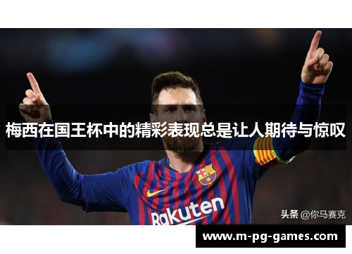 梅西在国王杯中的精彩表现总是让人期待与惊叹 梅西在国王杯中的精彩表现总是让人期待与惊叹