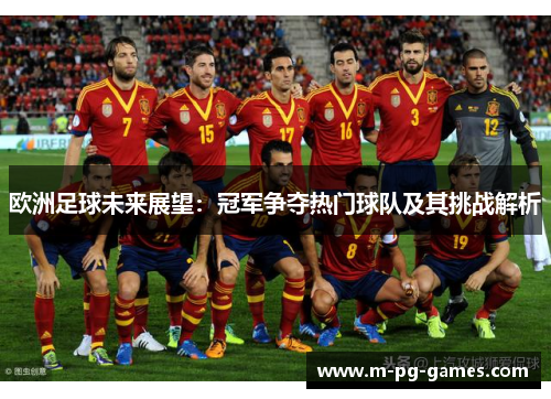 欧洲足球未来展望：冠军争夺热门球队及其挑战解析