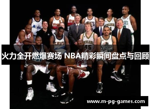 火力全开燃爆赛场 NBA精彩瞬间盘点与回顾 火力全开燃爆赛场 NBA精彩瞬间盘点与回顾