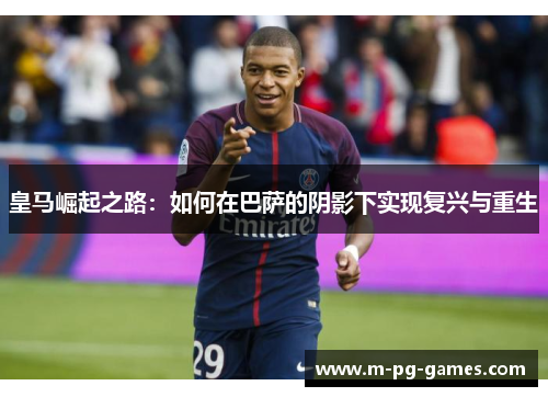 皇马崛起之路：如何在巴萨的阴影下实现复兴与重生