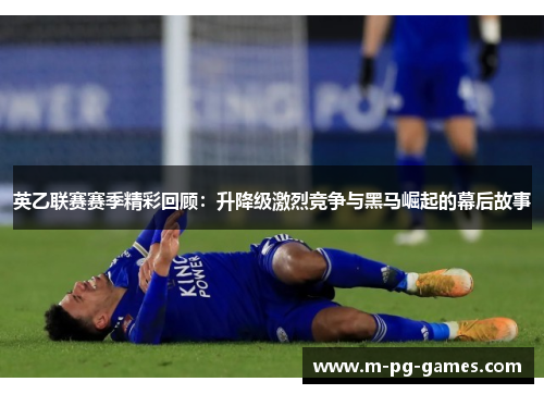 英乙联赛赛季精彩回顾：升降级激烈竞争与黑马崛起的幕后故事