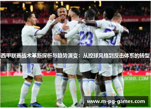 西甲联赛战术革新探析与趋势演变:从控球风格到反击体系的转型 西甲联赛战术革新探析与趋势演变:从控球风格到反击体系的转型