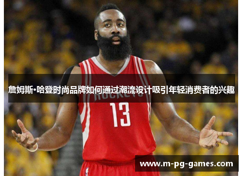 詹姆斯·哈登时尚品牌如何通过潮流设计吸引年轻消费者的兴趣 詹姆斯·哈登时尚品牌如何通过潮流设计吸引年轻消费者的兴趣