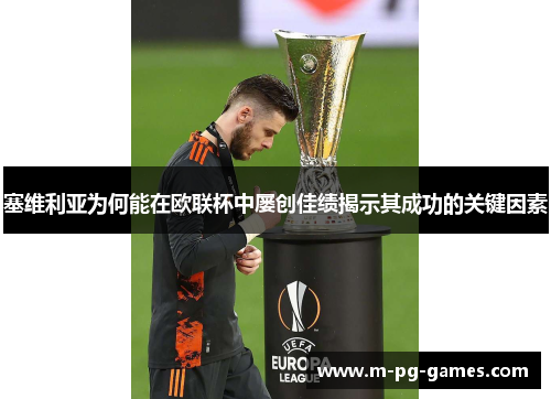 塞维利亚为何能在欧联杯中屡创佳绩揭示其成功的关键因素 塞维利亚为何能在欧联杯中屡创佳绩揭示其成功的关键因素