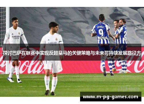 探讨巴萨在联赛中实现反超皇马的关键策略与未来可持续发展路径方 探讨巴萨在联赛中实现反超皇马的关键策略与未来可持续发展路径方