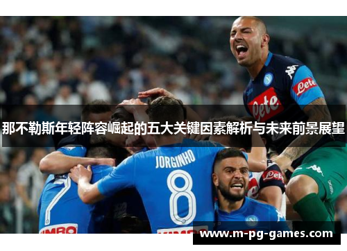 那不勒斯年轻阵容崛起的五大关键因素解析与未来前景展望