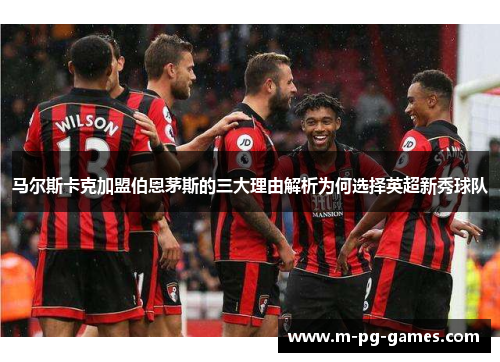 马尔斯卡克加盟伯恩茅斯的三大理由解析为何选择英超新秀球队