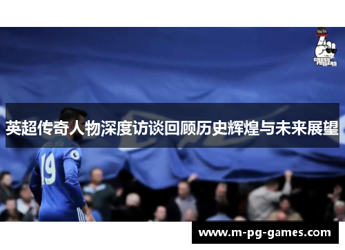 英超传奇人物深度访谈回顾历史辉煌与未来展望