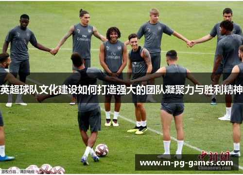 英超球队文化建设如何打造强大的团队凝聚力与胜利精神