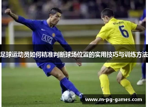 足球运动员如何精准判断球场位置的实用技巧与训练方法