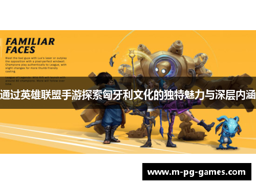 通过英雄联盟手游探索匈牙利文化的独特魅力与深层内涵