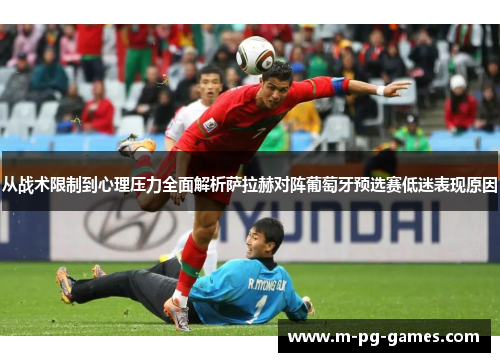 从战术限制到心理压力全面解析萨拉赫对阵葡萄牙预选赛低迷表现原因