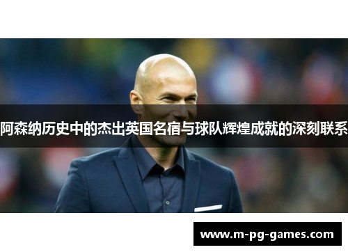 阿森纳历史中的杰出英国名宿与球队辉煌成就的深刻联系