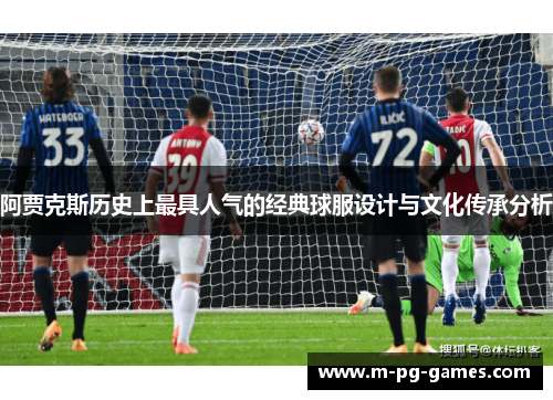 阿贾克斯历史上最具人气的经典球服设计与文化传承分析