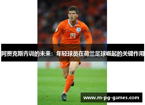 阿贾克斯青训的未来：年轻球员在荷兰足球崛起的关键作用