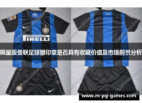 限量版曼联足球服印章是否具有收藏价值及市场前景分析