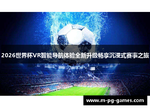 2026世界杯VR智能导航体验全新升级畅享沉浸式赛事之旅 2026世界杯VR智能导航体验全新升级畅享沉浸式赛事之旅