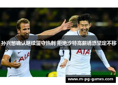 孙兴慜确认继续留守热刺 拒绝沙特高薪诱惑坚定不移
