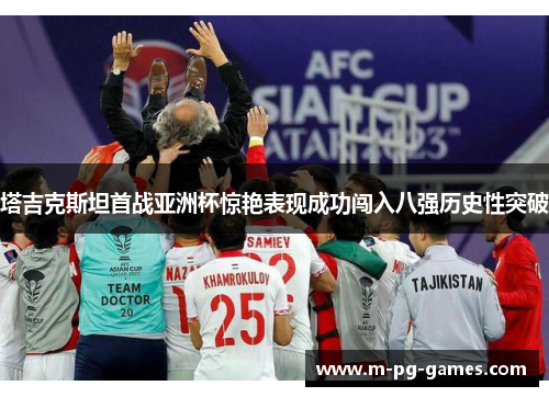 塔吉克斯坦首战亚洲杯惊艳表现成功闯入八强历史性突破 塔吉克斯坦首战亚洲杯惊艳表现成功闯入八强历史性突破