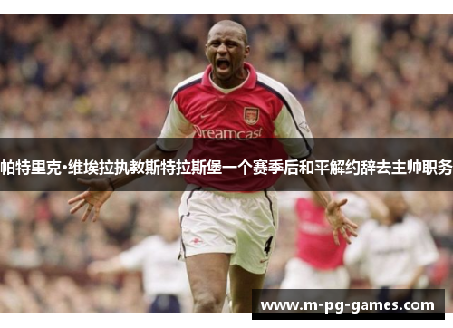 帕特里克·维埃拉执教斯特拉斯堡一个赛季后和平解约辞去主帅职务