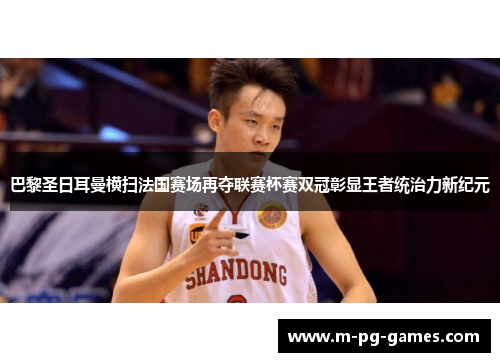 巴黎圣日耳曼横扫法国赛场再夺联赛杯赛双冠彰显王者统治力新纪元