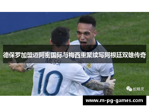 德保罗加盟迈阿密国际与梅西重聚续写阿根廷双雄传奇