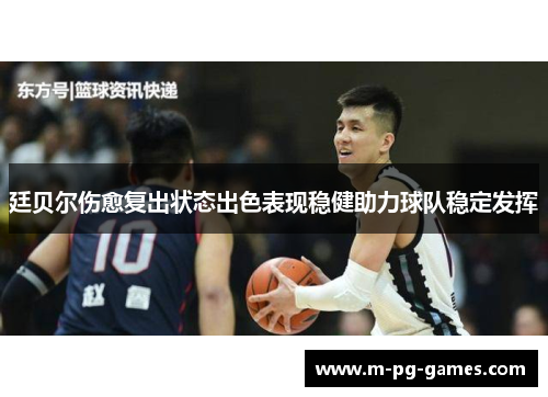 廷贝尔伤愈复出状态出色表现稳健助力球队稳定发挥