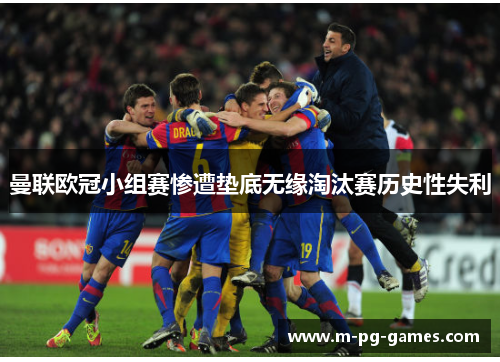 曼联欧冠小组赛惨遭垫底无缘淘汰赛历史性失利