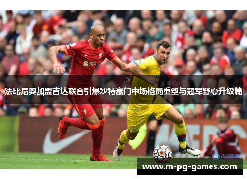 法比尼奥加盟吉达联合引爆沙特豪门中场格局重塑与冠军野心升级篇