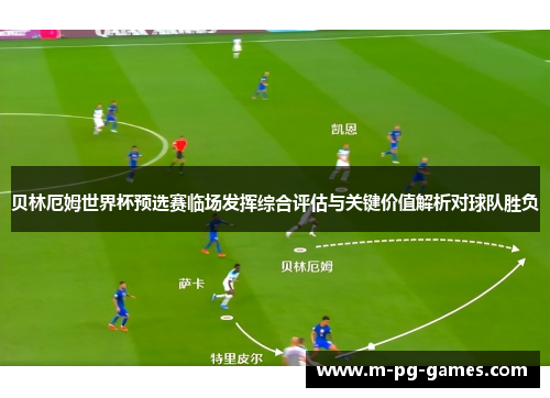贝林厄姆世界杯预选赛临场发挥综合评估与关键价值解析对球队胜负 贝林厄姆世界杯预选赛临场发挥综合评估与关键价值解析对球队胜负