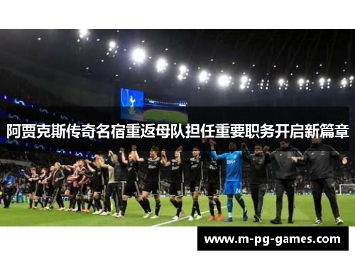 阿贾克斯传奇名宿重返母队担任重要职务开启新篇章 阿贾克斯传奇名宿重返母队担任重要职务开启新篇章