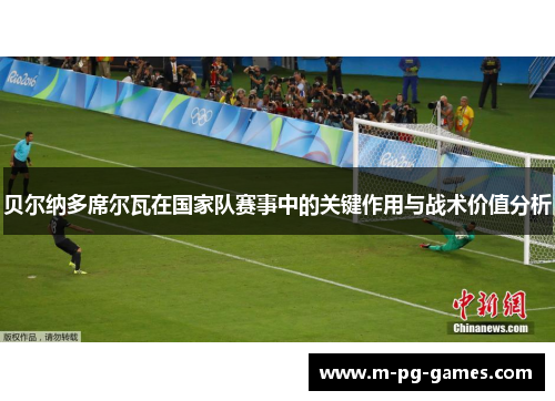 贝尔纳多席尔瓦在国家队赛事中的关键作用与战术价值分析