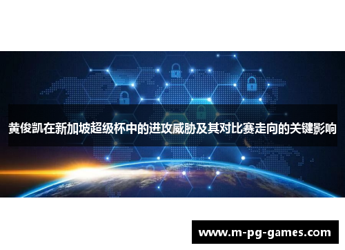 黄俊凯在新加坡超级杯中的进攻威胁及其对比赛走向的关键影响