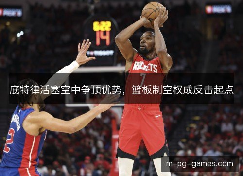 底特律活塞空中争顶优势，篮板制空权成反击起点