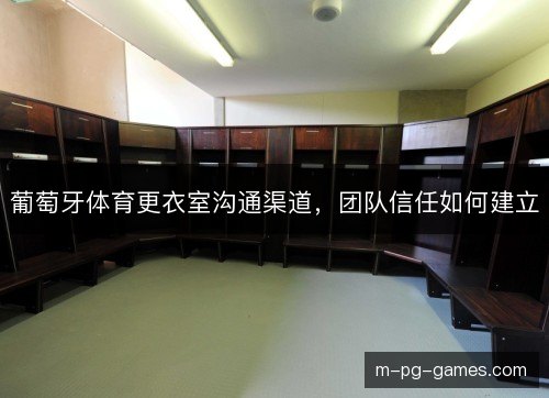 葡萄牙体育更衣室沟通渠道，团队信任如何建立