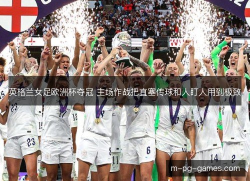 英格兰女足欧洲杯夺冠 主场作战把直塞传球和人盯人用到极致