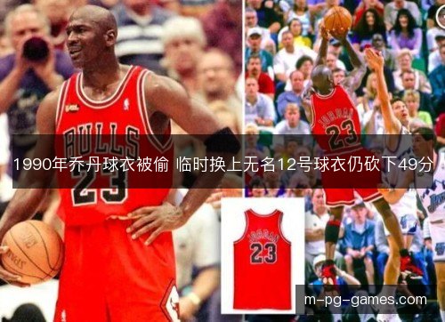 1990年乔丹球衣被偷 临时换上无名12号球衣仍砍下49分